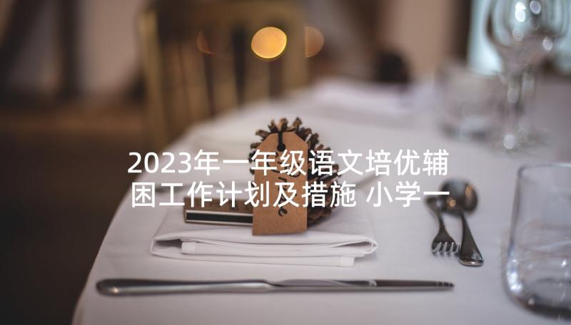 2023年一年级语文培优辅困工作计划及措施 小学一年级语文培优辅差工作计划(优秀5篇)