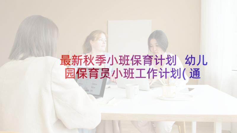 最新秋季小班保育计划 幼儿园保育员小班工作计划(通用8篇)