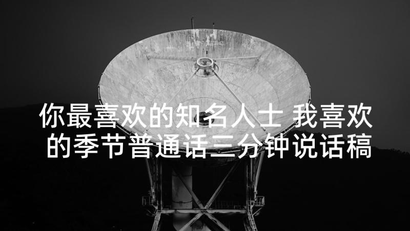 你最喜欢的知名人士 我喜欢的季节普通话三分钟说话稿(实用5篇)