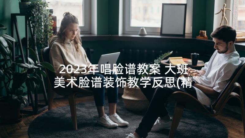 2023年唱脸谱教案 大班美术脸谱装饰教学反思(精选5篇)