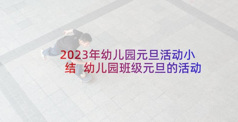 2023年幼儿园元旦活动小结 幼儿园班级元旦的活动总结(精选5篇)