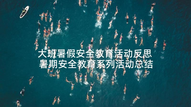 大班暑假安全教育活动反思 暑期安全教育系列活动总结(汇总8篇)