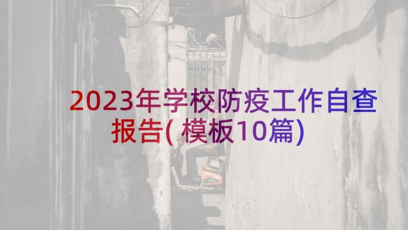 2023年学校防疫工作自查报告(模板10篇)