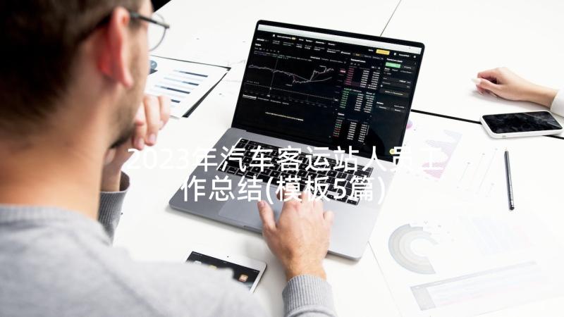 2023年汽车客运站人员工作总结(模板5篇)