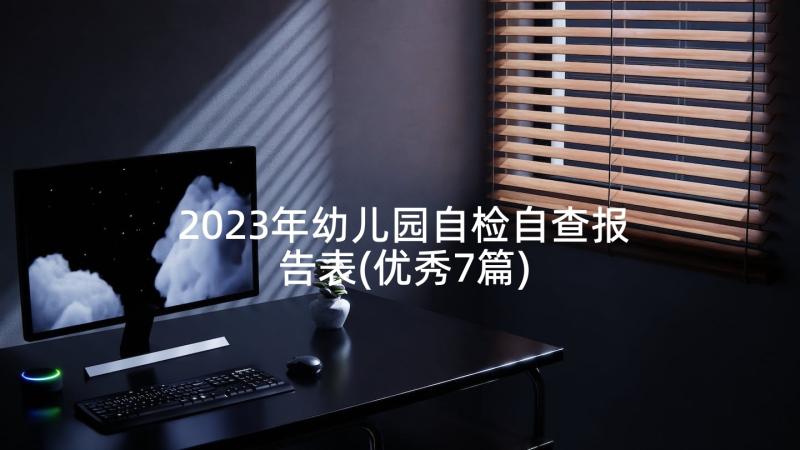 2023年幼儿园自检自查报告表(优秀7篇)