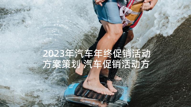 2023年汽车年终促销活动方案策划 汽车促销活动方案(优质5篇)