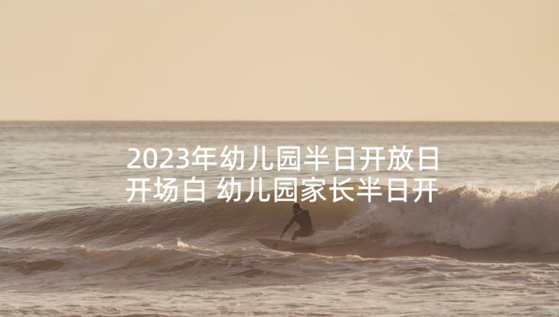 2023年幼儿园半日开放日开场白 幼儿园家长半日开放活动总结(优秀9篇)