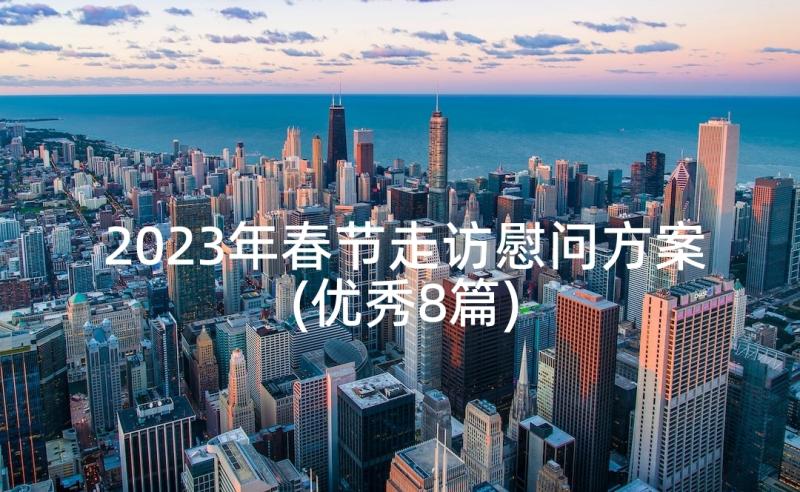 2023年春节走访慰问方案(优秀8篇)