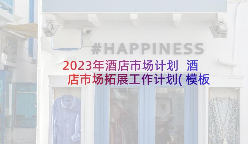 2023年酒店市场计划 酒店市场拓展工作计划(模板5篇)