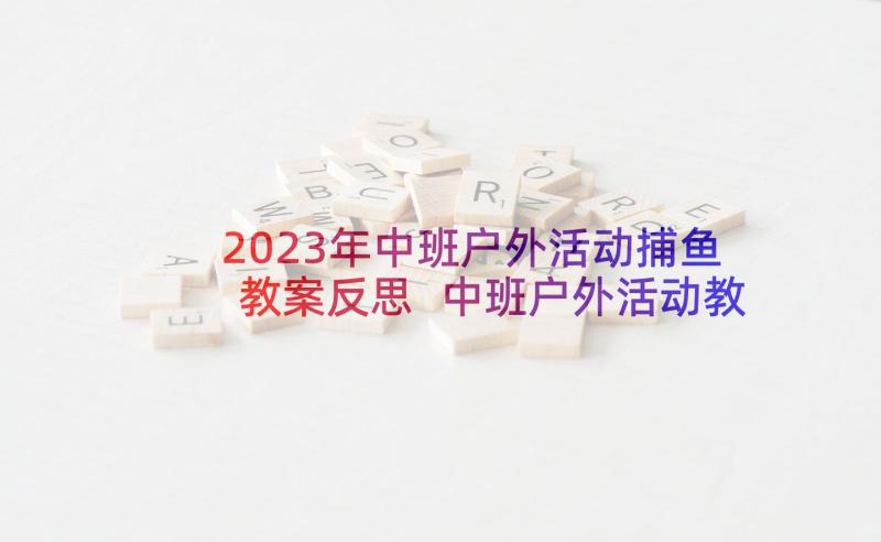 2023年中班户外活动捕鱼教案反思 中班户外活动教案(汇总10篇)