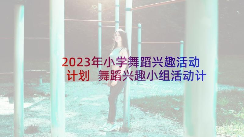 2023年小学舞蹈兴趣活动计划 舞蹈兴趣小组活动计划(汇总7篇)