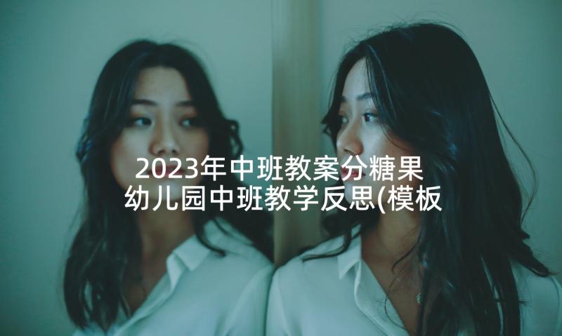 2023年中班教案分糖果 幼儿园中班教学反思(模板7篇)