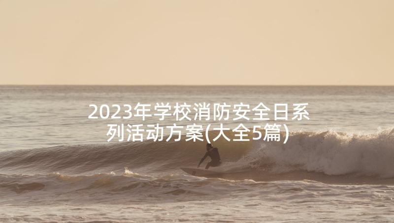 2023年学校消防安全日系列活动方案(大全5篇)