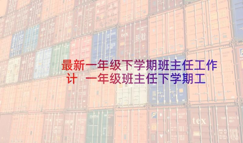 最新一年级下学期班主任工作计 一年级班主任下学期工作计划(汇总10篇)