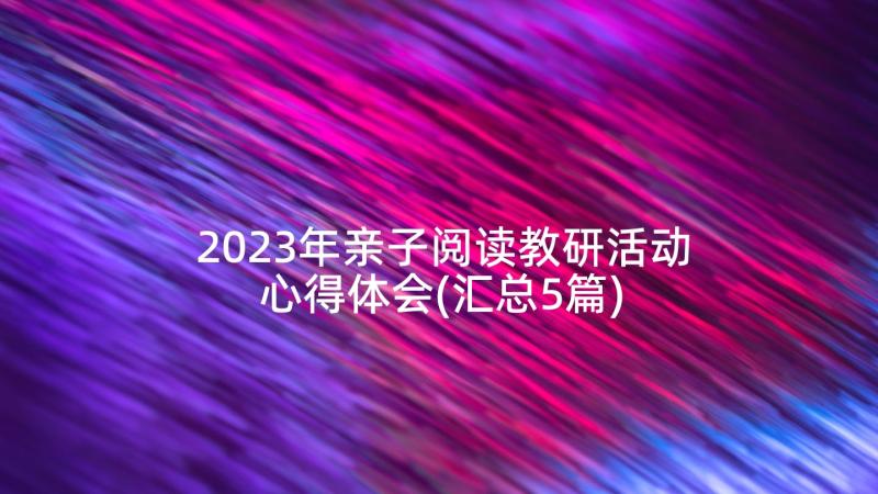 2023年亲子阅读教研活动心得体会(汇总5篇)