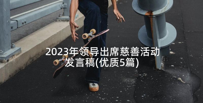 2023年领导出席慈善活动发言稿(优质5篇)