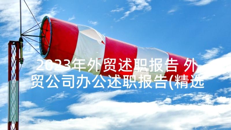 2023年外贸述职报告 外贸公司办公述职报告(精选5篇)