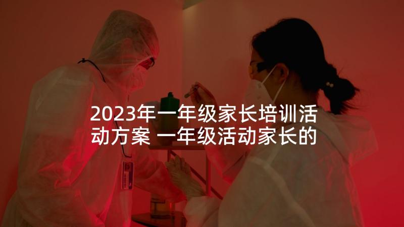 2023年一年级家长培训活动方案 一年级活动家长的心得体会(模板5篇)