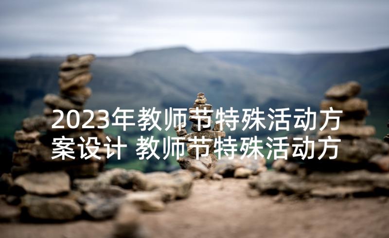 2023年教师节特殊活动方案设计 教师节特殊活动方案(优质10篇)