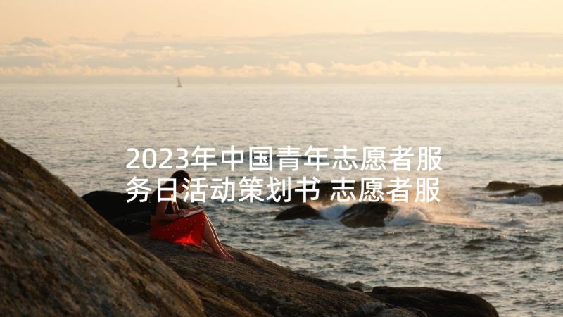 2023年中国青年志愿者服务日活动策划书 志愿者服务活动方案(优质8篇)