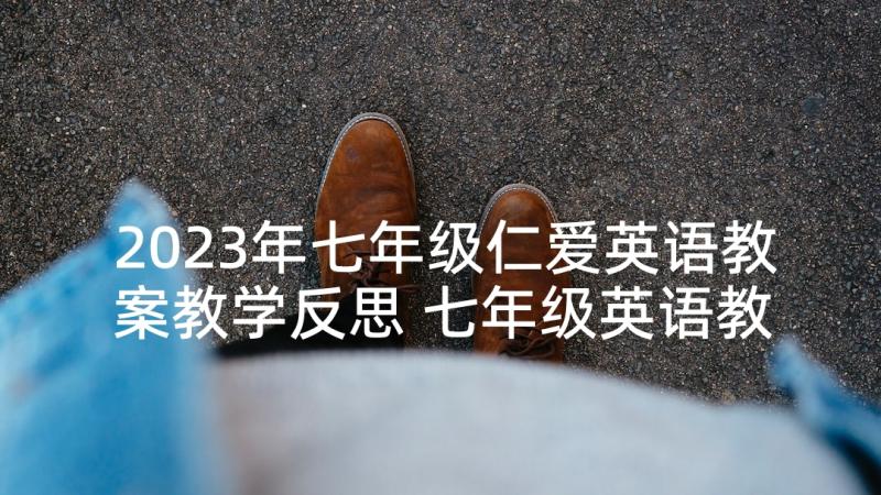 2023年七年级仁爱英语教案教学反思 七年级英语教学反思(通用7篇)