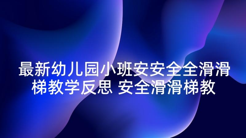 最新幼儿园小班安安全全滑滑梯教学反思 安全滑滑梯教案小班(精选5篇)