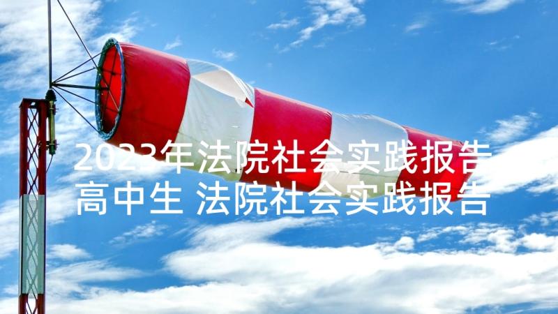 2023年法院社会实践报告高中生 法院社会实践报告(通用5篇)