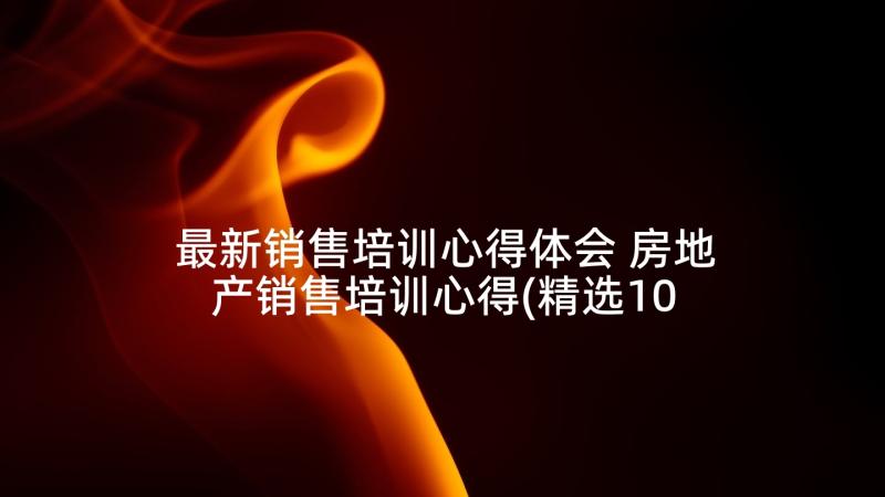 最新销售培训心得体会 房地产销售培训心得(精选10篇)