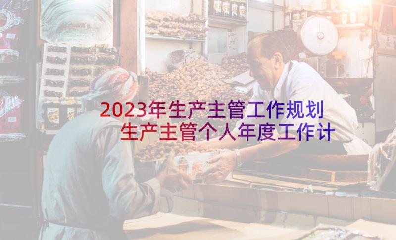 2023年生产主管工作规划 生产主管个人年度工作计划(汇总5篇)