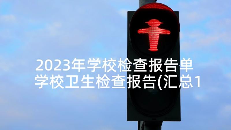 2023年学校检查报告单 学校卫生检查报告(汇总10篇)