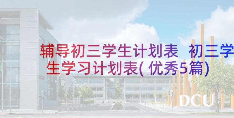 辅导初三学生计划表 初三学生学习计划表(优秀5篇)