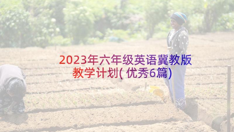 2023年六年级英语冀教版教学计划(优秀6篇)