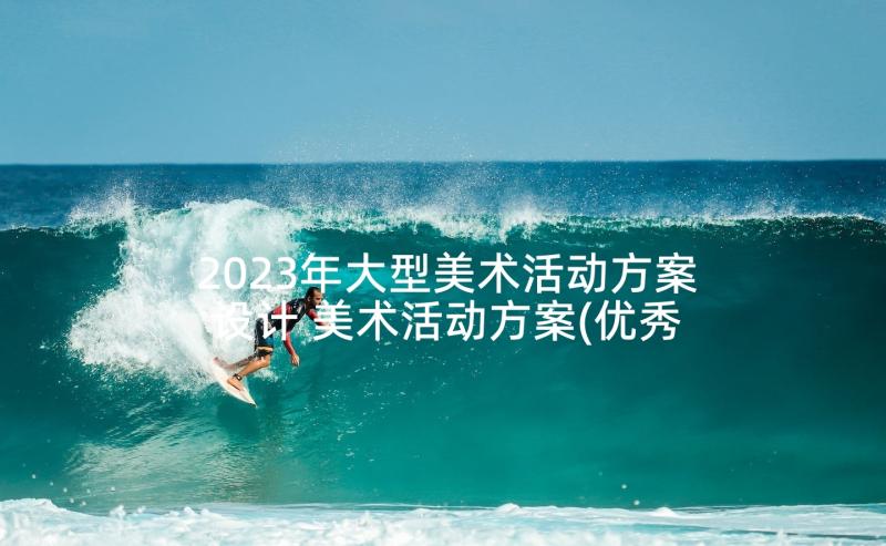 2023年大型美术活动方案设计 美术活动方案(优秀6篇)