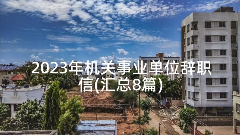 2023年机关事业单位辞职信(汇总8篇)