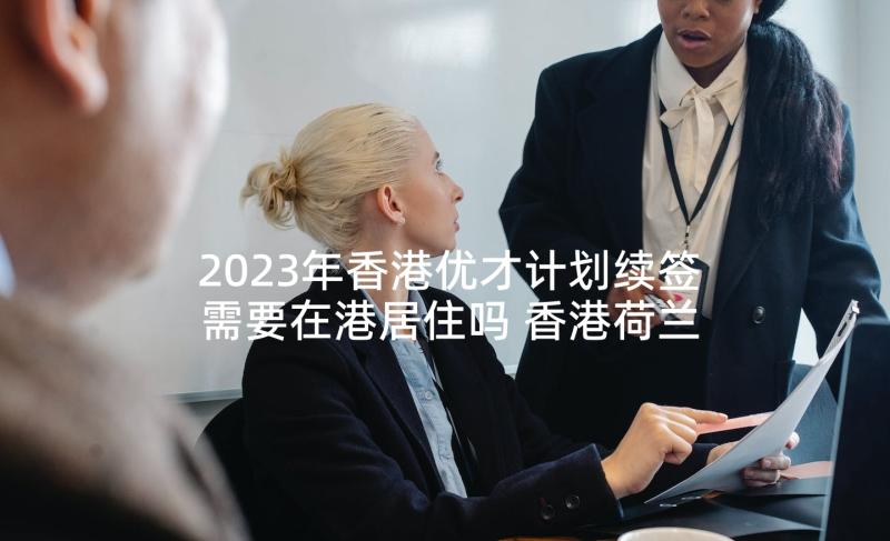 2023年香港优才计划续签需要在港居住吗 香港荷兰假期工作计划(优秀5篇)