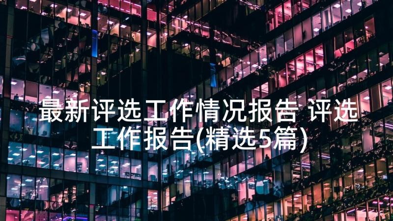 最新评选工作情况报告 评选工作报告(精选5篇)