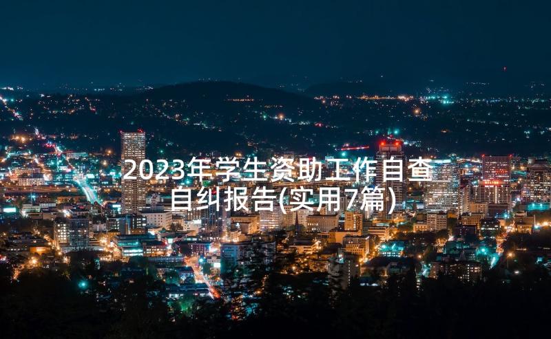 2023年学生资助工作自查自纠报告(实用7篇)