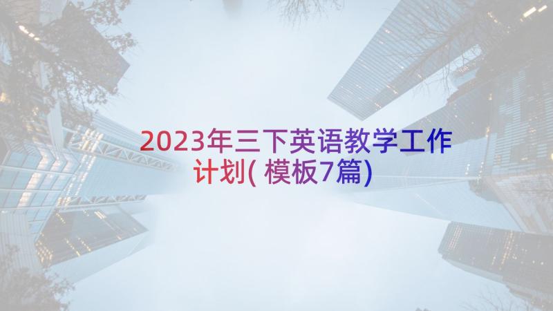 2023年三下英语教学工作计划(模板7篇)