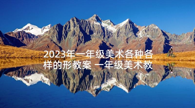 2023年一年级美术各种各样的形教案 一年级美术教学反思(汇总5篇)