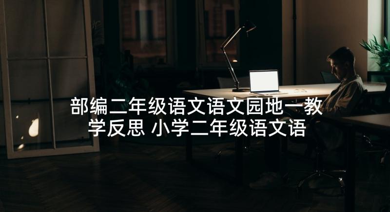 部编二年级语文语文园地一教学反思 小学二年级语文语文园地四教学反思(汇总5篇)