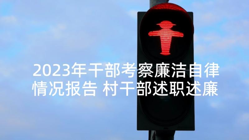 2023年干部考察廉洁自律情况报告 村干部述职述廉报告(通用8篇)