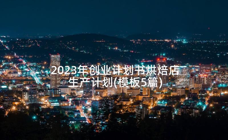 2023年创业计划书烘焙店生产计划(模板5篇)