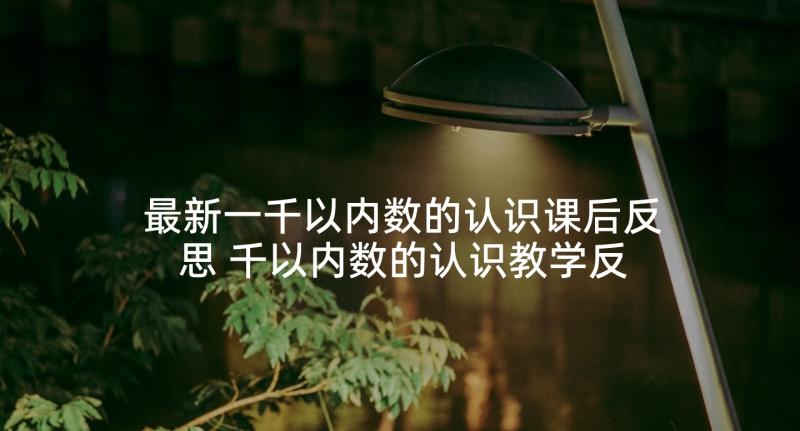 最新一千以内数的认识课后反思 千以内数的认识教学反思(精选9篇)