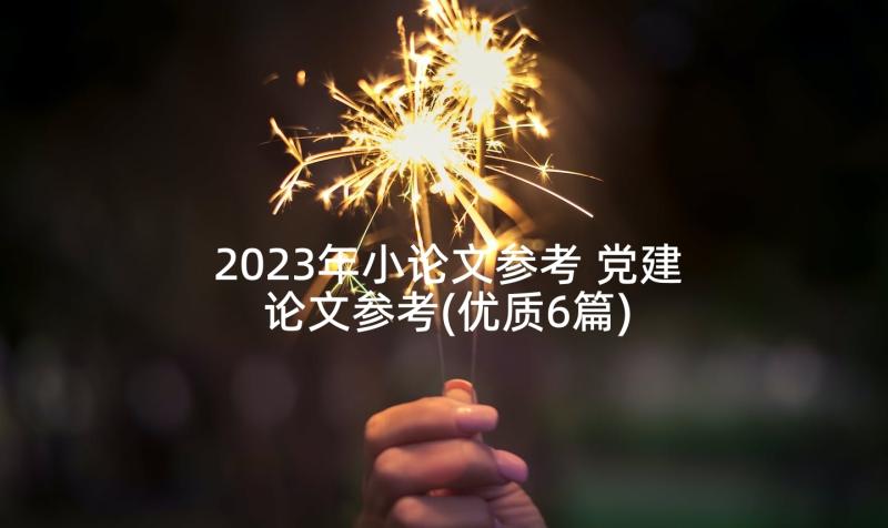 2023年小论文参考 党建论文参考(优质6篇)