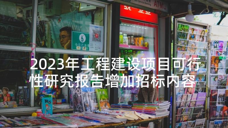 2023年工程建设项目可行性研究报告增加招标内容 工程建设项目可行性研究报告(汇总8篇)