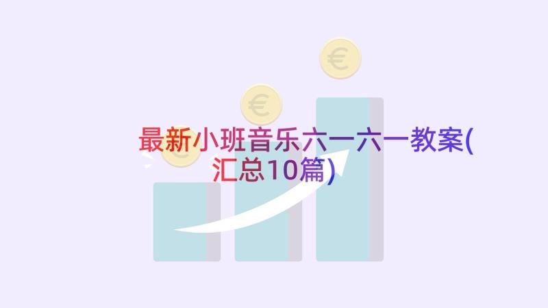 最新小班音乐六一六一教案(汇总10篇)