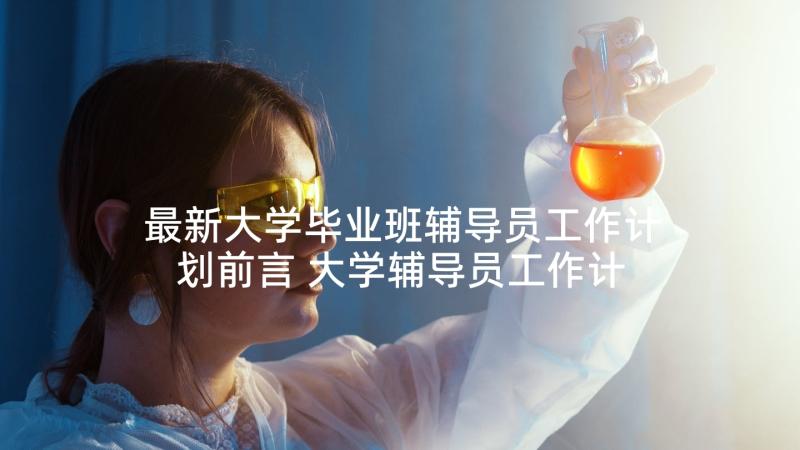 最新大学毕业班辅导员工作计划前言 大学辅导员工作计划(优秀5篇)