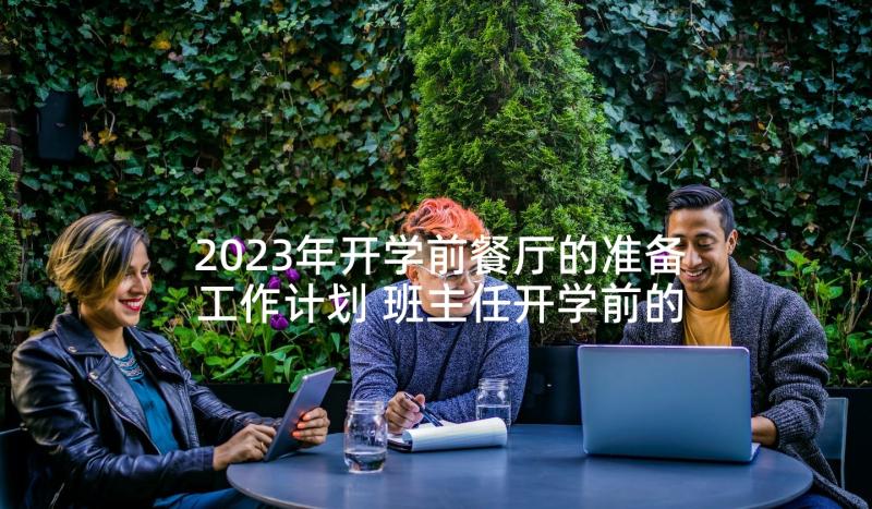 2023年开学前餐厅的准备工作计划 班主任开学前的准备工作计划(模板5篇)