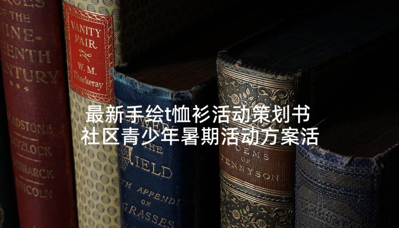 最新手绘t恤衫活动策划书 社区青少年暑期活动方案活动方案(精选8篇)