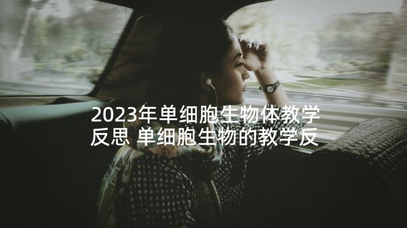 2023年单细胞生物体教学反思 单细胞生物的教学反思(汇总5篇)